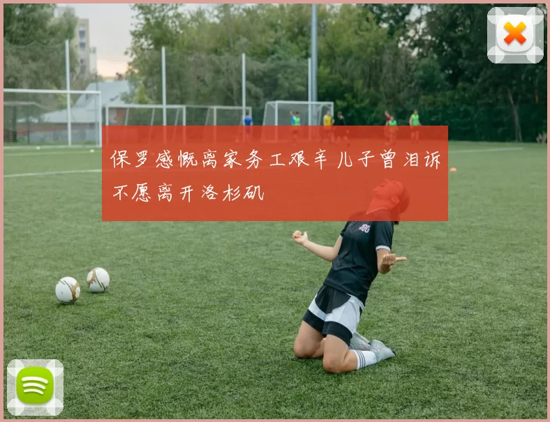 保罗感慨离家务工艰辛儿子曾泪诉不愿离开洛杉矶