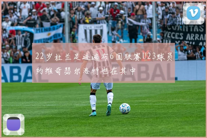 22岁杜兰足迹遍布6国联赛U23球员约维奇瑟尔洛特也在其中