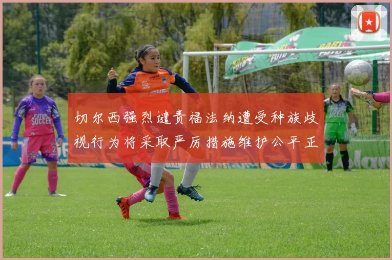 切尔西强烈谴责福法纳遭受种族歧视行为将采取严厉措施维护公平正义