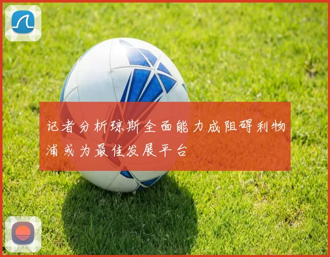 记者分析琼斯全面能力成阻碍利物浦或为最佳发展平台