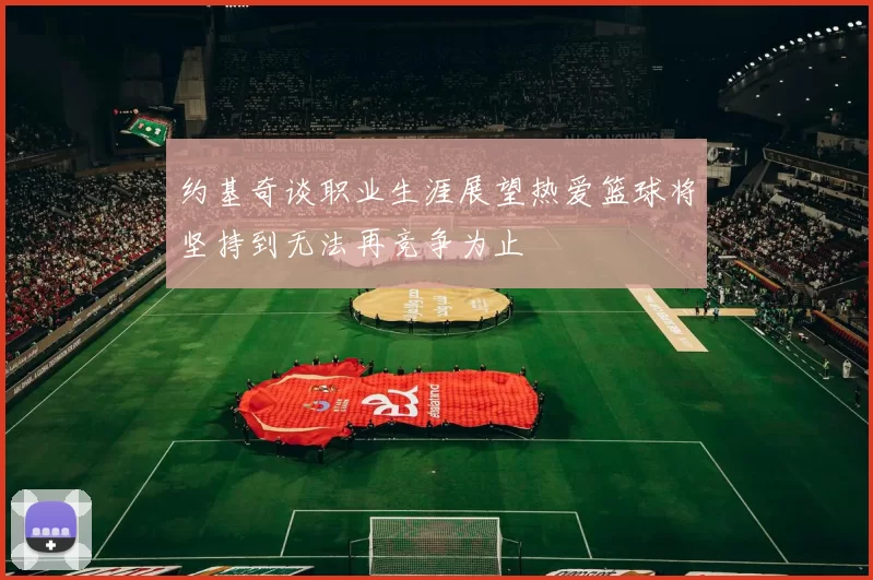 约基奇谈职业生涯展望热爱篮球将坚持到无法再竞争为止