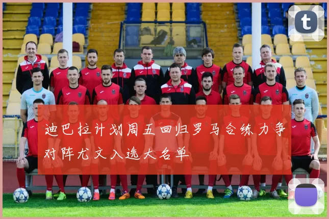 迪巴拉计划周五回归罗马合练力争对阵尤文入选大名单