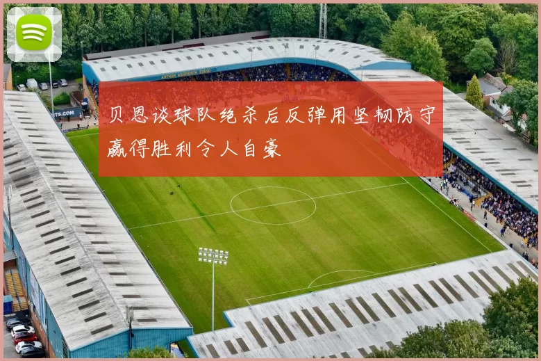 贝恩谈球队绝杀后反弹用坚韧防守赢得胜利令人自豪
