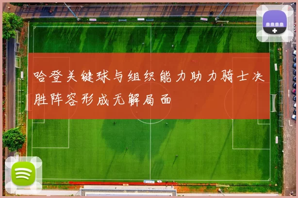 哈登关键球与组织能力助力骑士决胜阵容形成无解局面