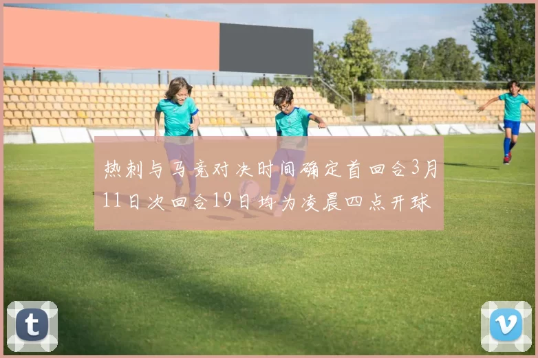 热刺与马竞对决时间确定首回合3月11日次回合19日均为凌晨四点开球