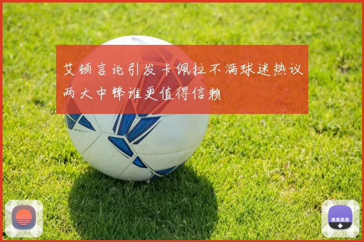 艾顿言论引发卡佩拉不满球迷热议两大中锋谁更值得信赖