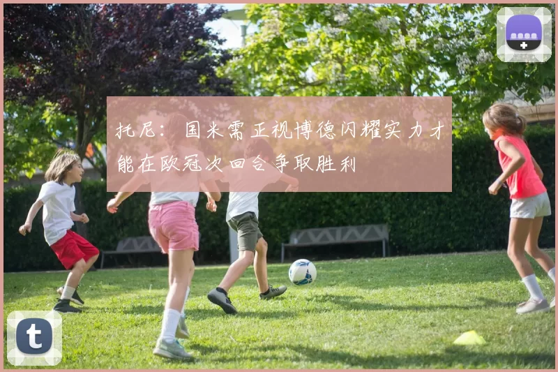 托尼：国米需正视博德闪耀实力才能在欧冠次回合争取胜利