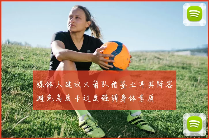 媒体人建议火箭队借鉴土耳其阵容避免乌度卡过度强调身体素质