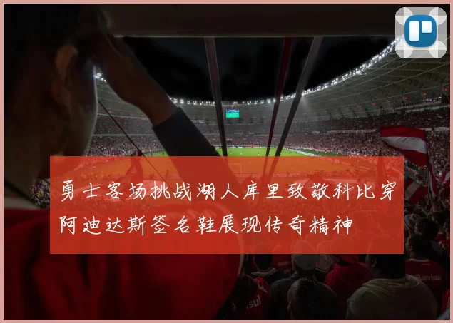 勇士客场挑战湖人库里致敬科比穿阿迪达斯签名鞋展现传奇精神