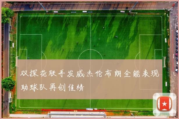 双探花联手发威杰伦布朗全能表现助球队再创佳绩