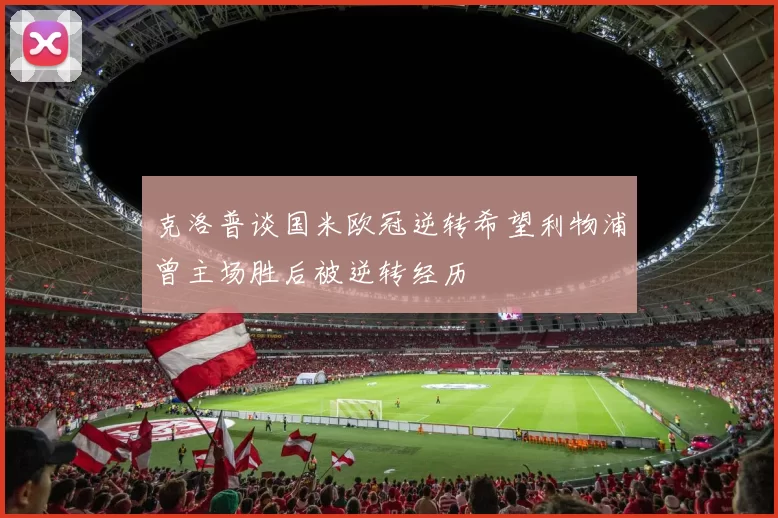 克洛普谈国米欧冠逆转希望利物浦曾主场胜后被逆转经历
