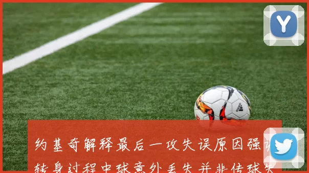 约基奇解释最后一攻失误原因强调转身过程中球意外丢失并非传球失误